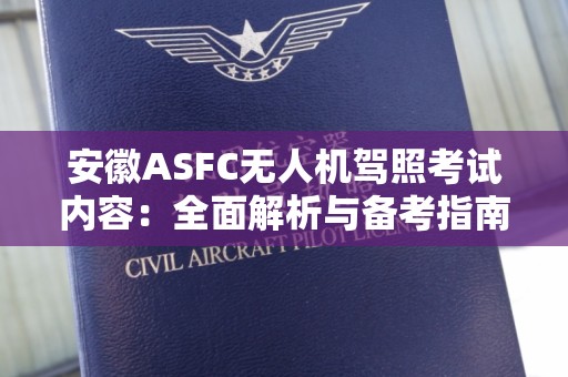 安徽ASFC无人机驾照考试内容：全面解析与备考指南