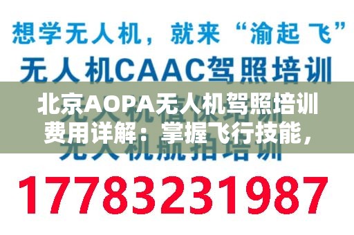 北京AOPA无人机驾照培训费用详解：掌握飞行技能，直面未来科技