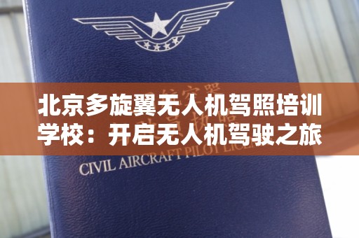 北京多旋翼无人机驾照培训学校：开启无人机驾驶之旅