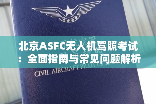 北京ASFC无人机驾照考试：全面指南与常见问题解析