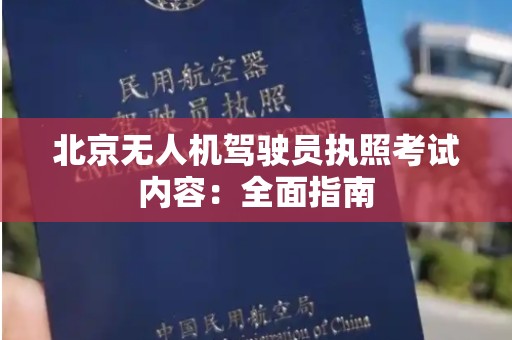 北京无人机驾驶员执照考试内容：全面指南
