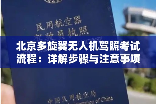 北京多旋翼无人机驾照考试流程：详解步骤与注意事项