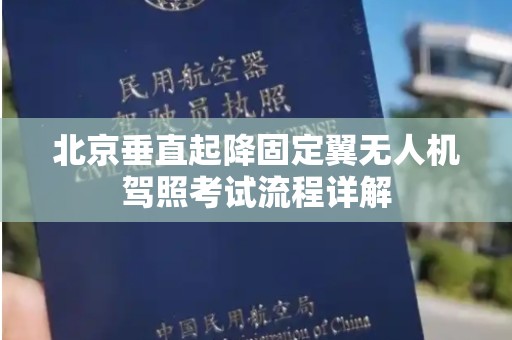北京垂直起降固定翼无人机驾照考试流程详解