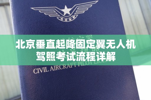 北京垂直起降固定翼无人机驾照考试流程详解