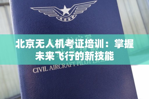北京无人机考证培训：掌握未来飞行的新技能