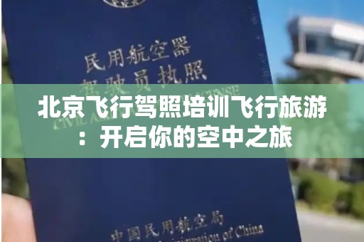 北京飞行驾照培训飞行旅游：开启你的空中之旅