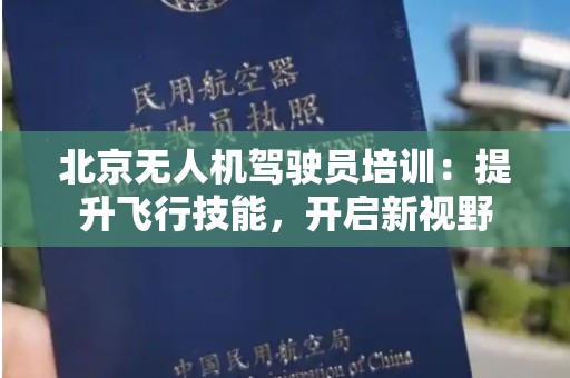 北京无人机驾驶员培训：提升飞行技能，开启新视野