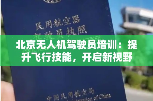 北京无人机驾驶员培训：提升飞行技能，开启新视野