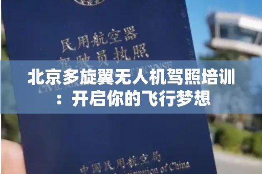 北京多旋翼无人机驾照培训：开启你的飞行梦想
