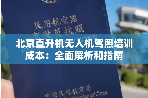 北京直升机无人机驾照培训成本：全面解析和指南