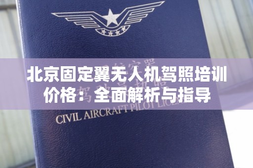 北京固定翼无人机驾照培训价格：全面解析与指导
