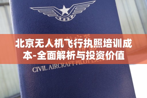北京无人机飞行执照培训成本-全面解析与投资价值