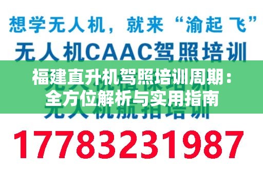 福建直升机驾照培训周期：全方位解析与实用指南