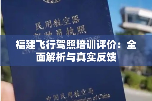 福建飞行驾照培训评价：全面解析与真实反馈