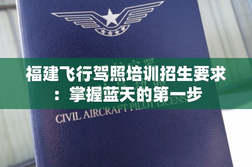 福建飞行驾照培训招生要求：掌握蓝天的第一步