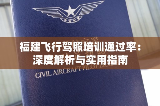 福建飞行驾照培训通过率：深度解析与实用指南