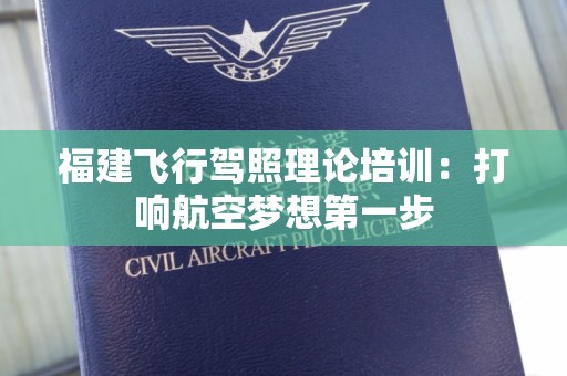福建飞行驾照理论培训：打响航空梦想第一步