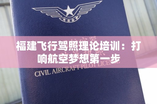 福建飞行驾照理论培训：打响航空梦想第一步