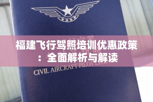 福建飞行驾照培训优惠政策：全面解析与解读