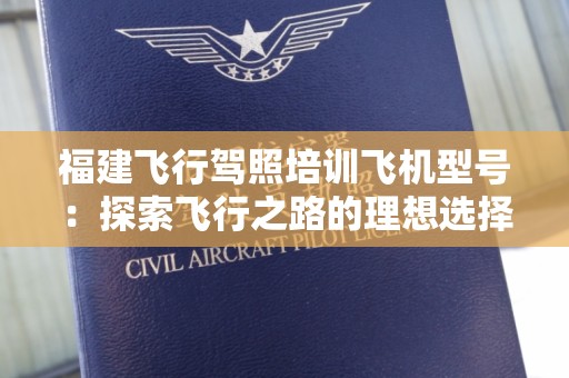 福建飞行驾照培训飞机型号：探索飞行之路的理想选择
