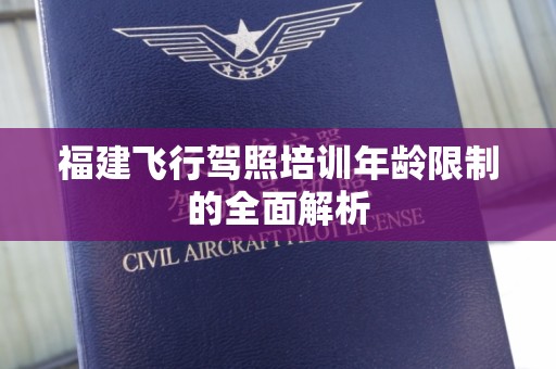 福建飞行驾照培训年龄限制的全面解析