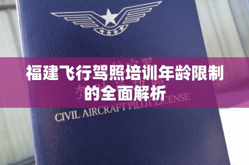 福建飞行驾照培训年龄限制的全面解析
