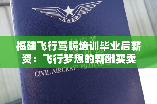 福建飞行驾照培训毕业后薪资：飞行梦想的薪酬买卖