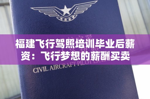 福建飞行驾照培训毕业后薪资：飞行梦想的薪酬买卖
