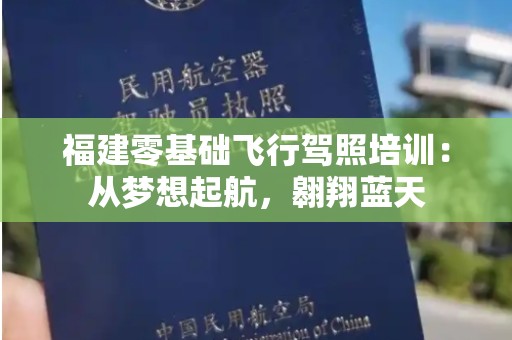 福建零基础飞行驾照培训：从梦想起航，翱翔蓝天
