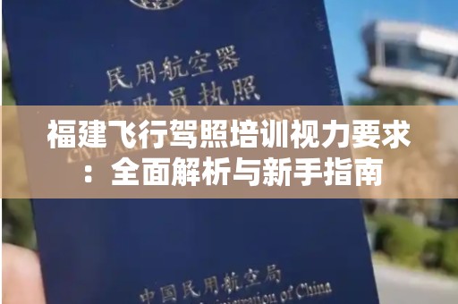 福建飞行驾照培训视力要求：全面解析与新手指南