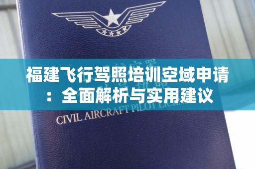 福建飞行驾照培训空域申请：全面解析与实用建议