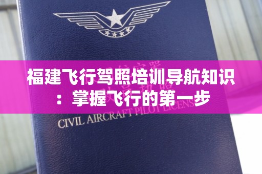 福建飞行驾照培训导航知识：掌握飞行的第一步