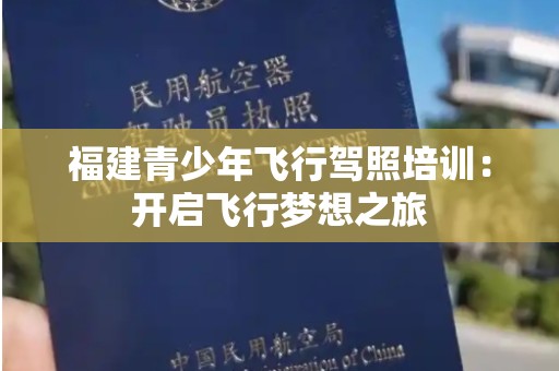 福建青少年飞行驾照培训：开启飞行梦想之旅