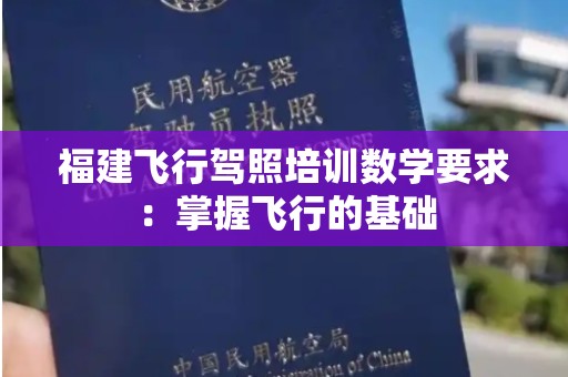 福建飞行驾照培训数学要求：掌握飞行的基础