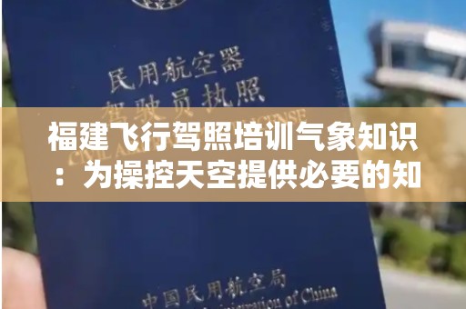福建飞行驾照培训气象知识：为操控天空提供必要的知识基础