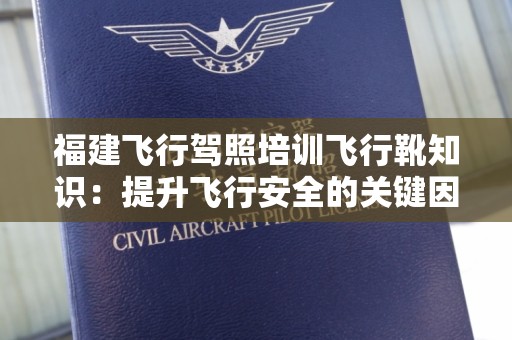福建飞行驾照培训飞行靴知识：提升飞行安全的关键因素