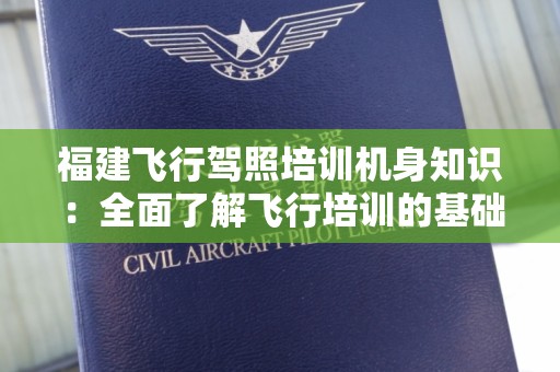 福建飞行驾照培训机身知识：全面了解飞行培训的基础