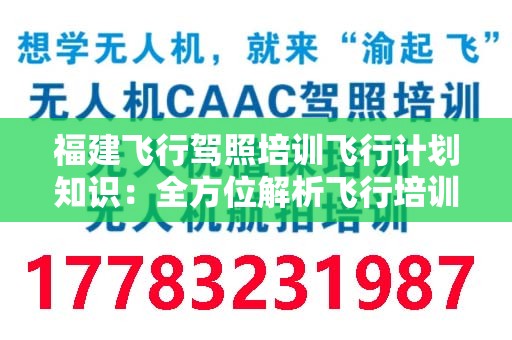 福建飞行驾照培训飞行计划知识：全方位解析飞行培训