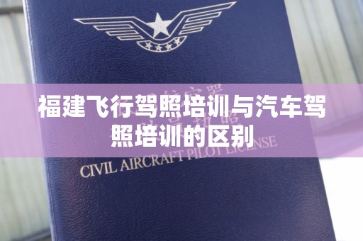 福建飞行驾照培训与汽车驾照培训的区别