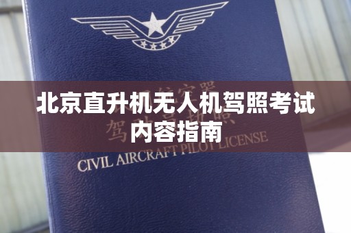 北京直升机无人机驾照考试内容指南