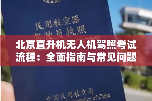 北京直升机无人机驾照考试流程：全面指南与常见问题解答