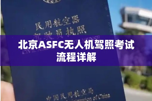北京ASFC无人机驾照考试流程详解