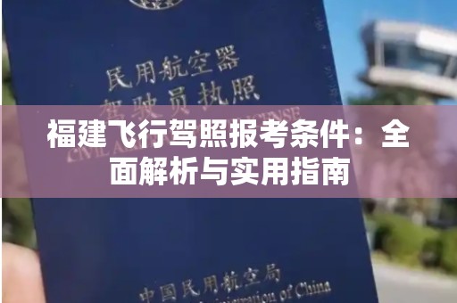 福建飞行驾照报考条件：全面解析与实用指南