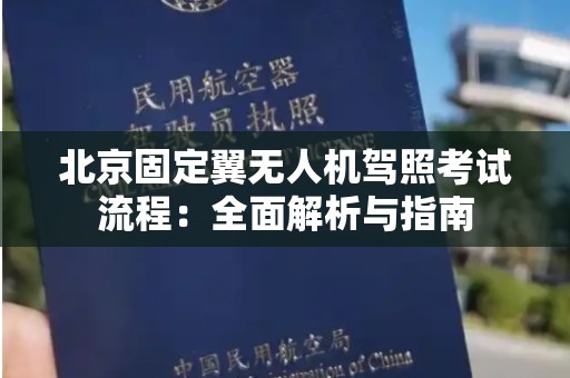 北京固定翼无人机驾照考试流程：全面解析与指南