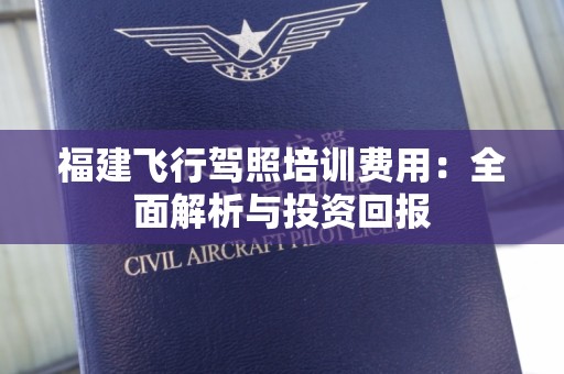 福建飞行驾照培训费用：全面解析与投资回报