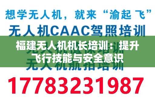 福建无人机机长培训：提升飞行技能与安全意识