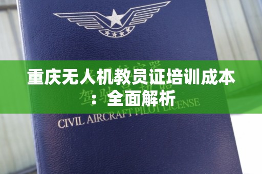 重庆无人机教员证培训成本：全面解析