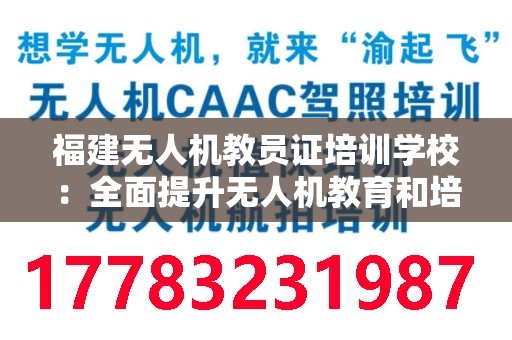 福建无人机教员证培训学校：全面提升无人机教育和培训水平