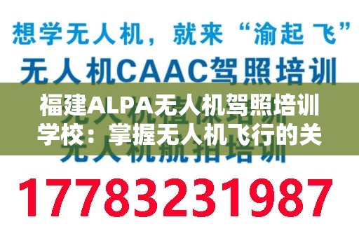 福建ALPA无人机驾照培训学校：掌握无人机飞行的关键