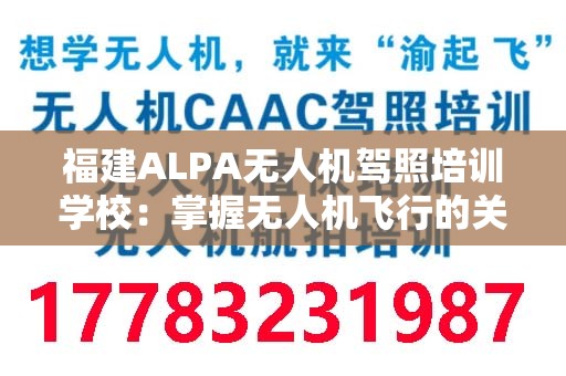 福建ALPA无人机驾照培训学校：掌握无人机飞行的关键